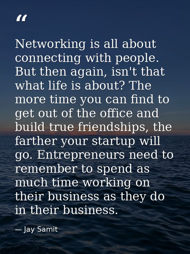 Networking is all about connecting with people. But then again, isn't that what life is about? The more time you can fin — Jay Samit
