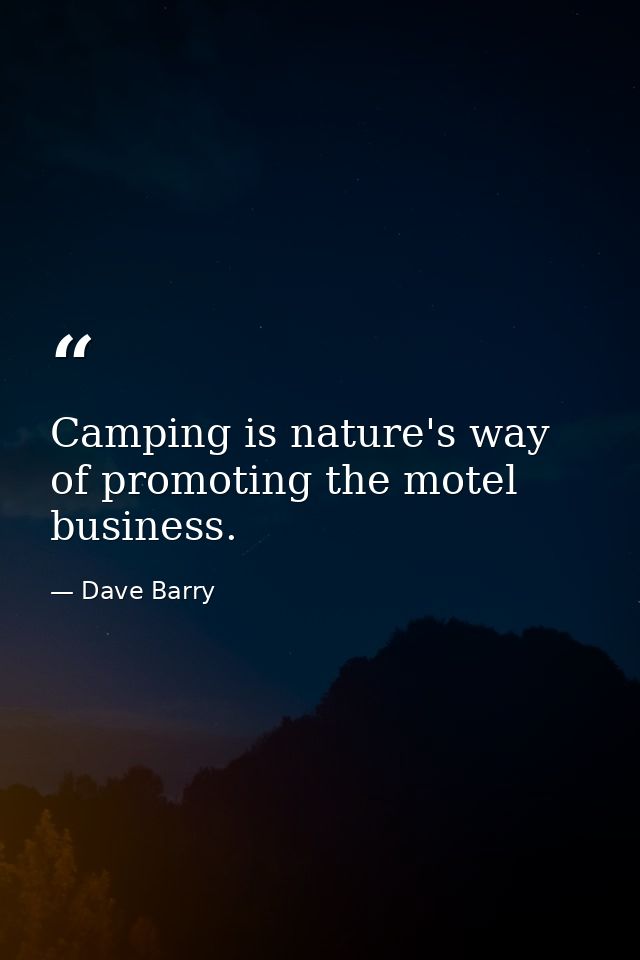Camping is nature's way of promoting the motel business. — Dave Barry