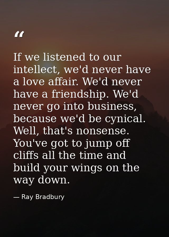 If we listened to our intellect, we'd never have a love affair. We'd never have a friendship. We'd never go into busines — Ray Bradbury