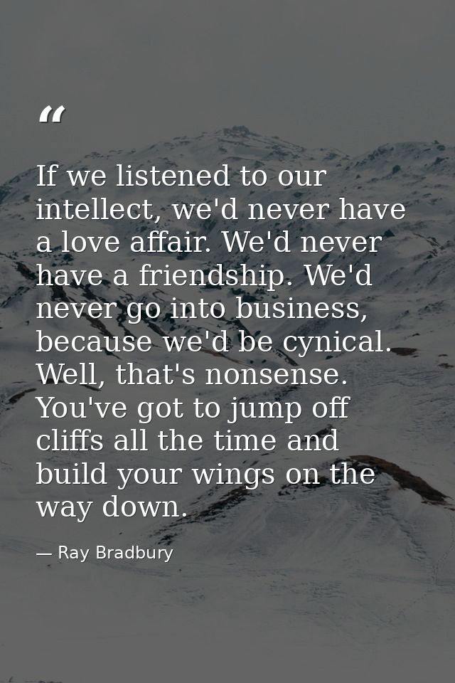 If we listened to our intellect, we'd never have a love affair. We'd never have a friendship. We'd never go into busines — Ray Bradbury