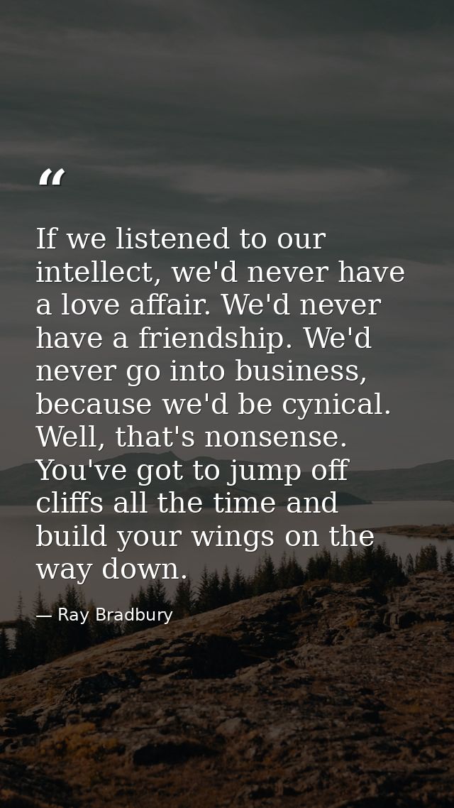If we listened to our intellect, we'd never have a love affair. We'd never have a friendship. We'd never go into busines — Ray Bradbury