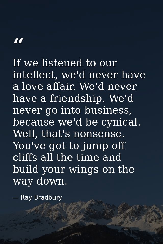 If we listened to our intellect, we'd never have a love affair. We'd never have a friendship. We'd never go into busines — Ray Bradbury