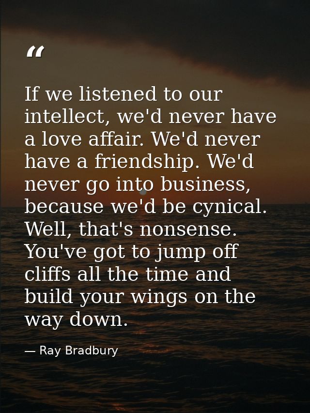 If we listened to our intellect, we'd never have a love affair. We'd never have a friendship. We'd never go into busines — Ray Bradbury