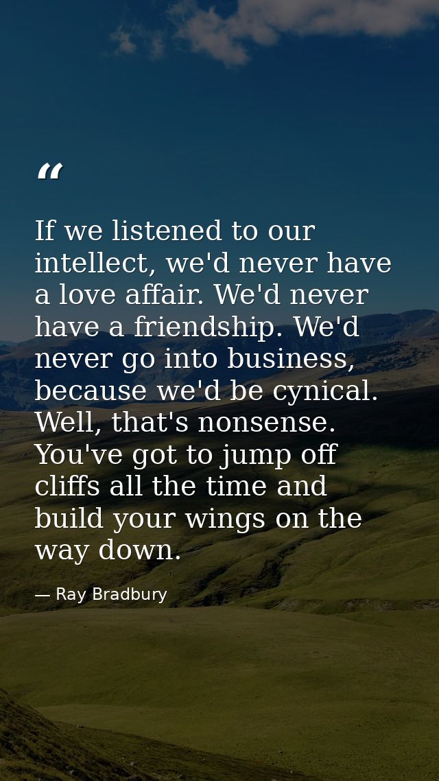 If we listened to our intellect, we'd never have a love affair. We'd never have a friendship. We'd never go into busines — Ray Bradbury