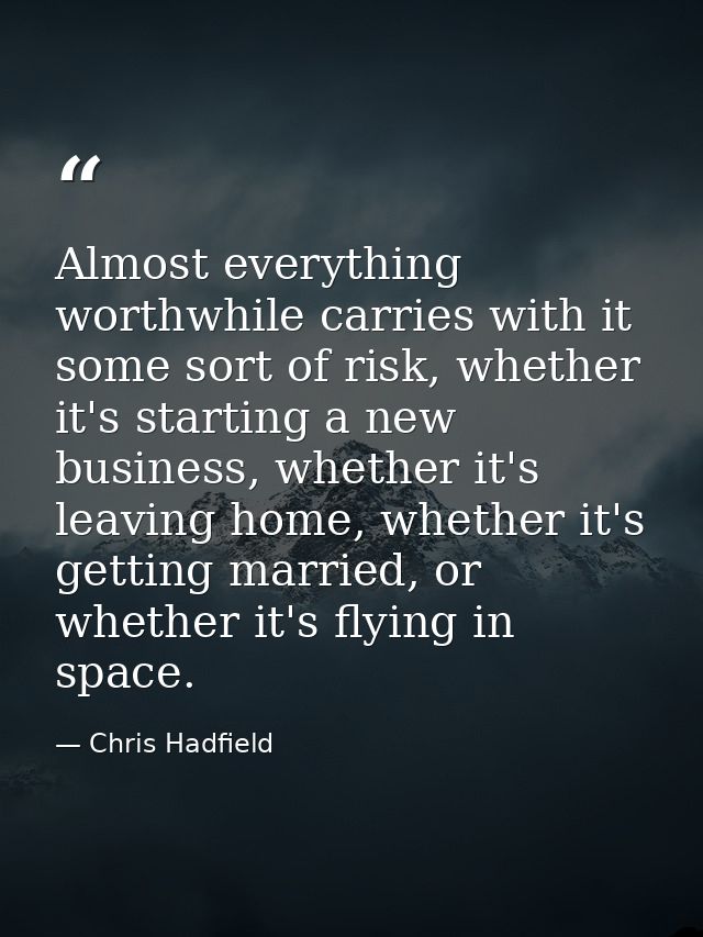 Almost everything worthwhile carries with it some sort of risk, whether it's starting a new business, whether it's leavi — Chris Hadfield