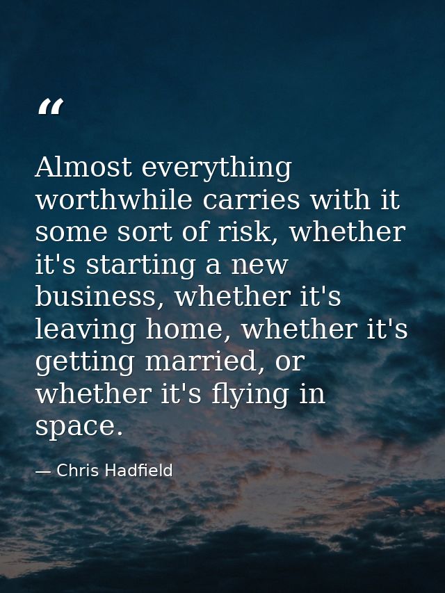 Almost everything worthwhile carries with it some sort of risk, whether it's starting a new business, whether it's leavi — Chris Hadfield