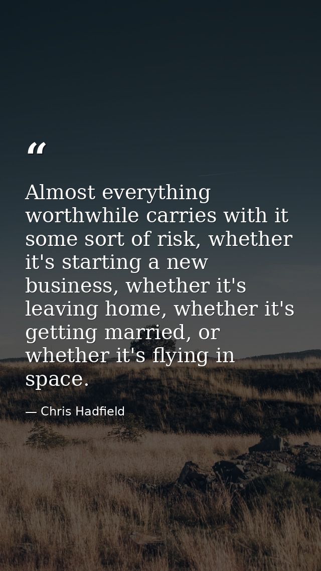 Almost everything worthwhile carries with it some sort of risk, whether it's starting a new business, whether it's leavi — Chris Hadfield