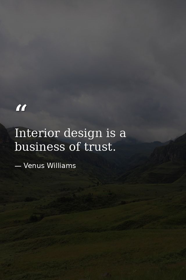 Interior design is a business of trust. — Venus Williams