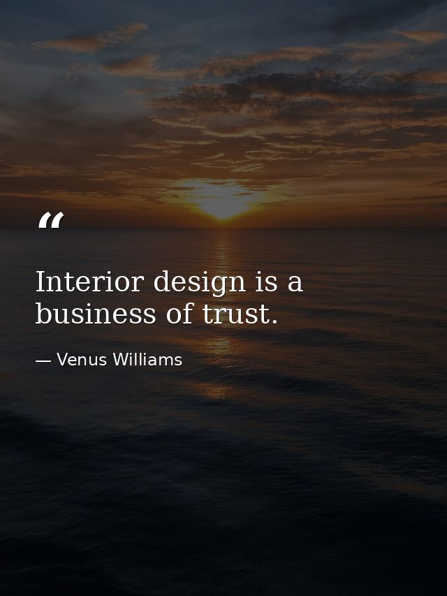 Interior design is a business of trust. — Venus Williams