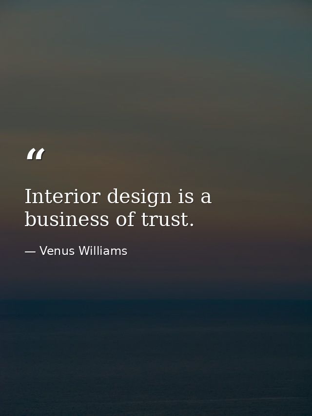Interior design is a business of trust. — Venus Williams