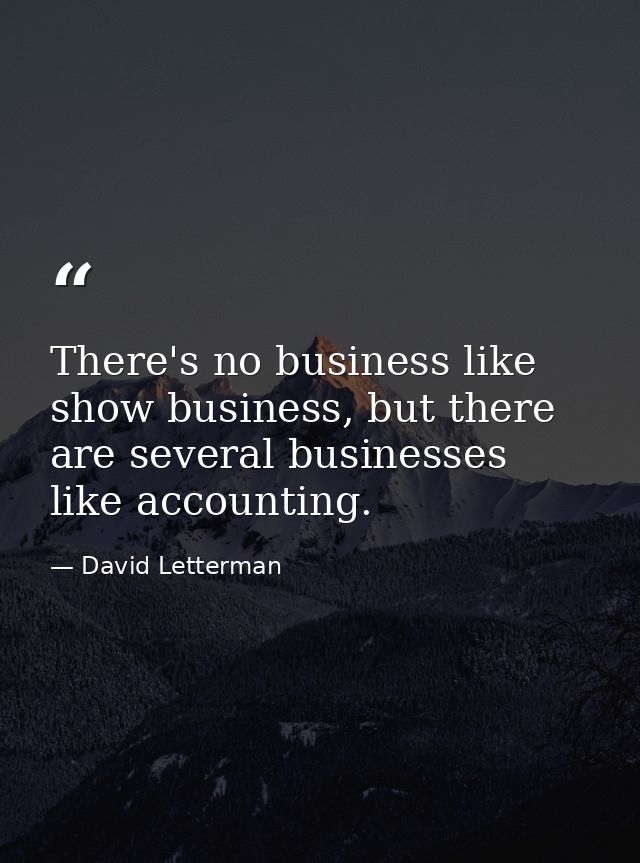 There's no business like show business, but there are several businesses like accounting. — David Letterman