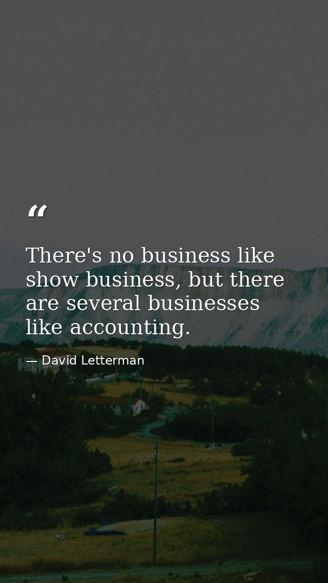 There's no business like show business, but there are several businesses like accounting. — David Letterman