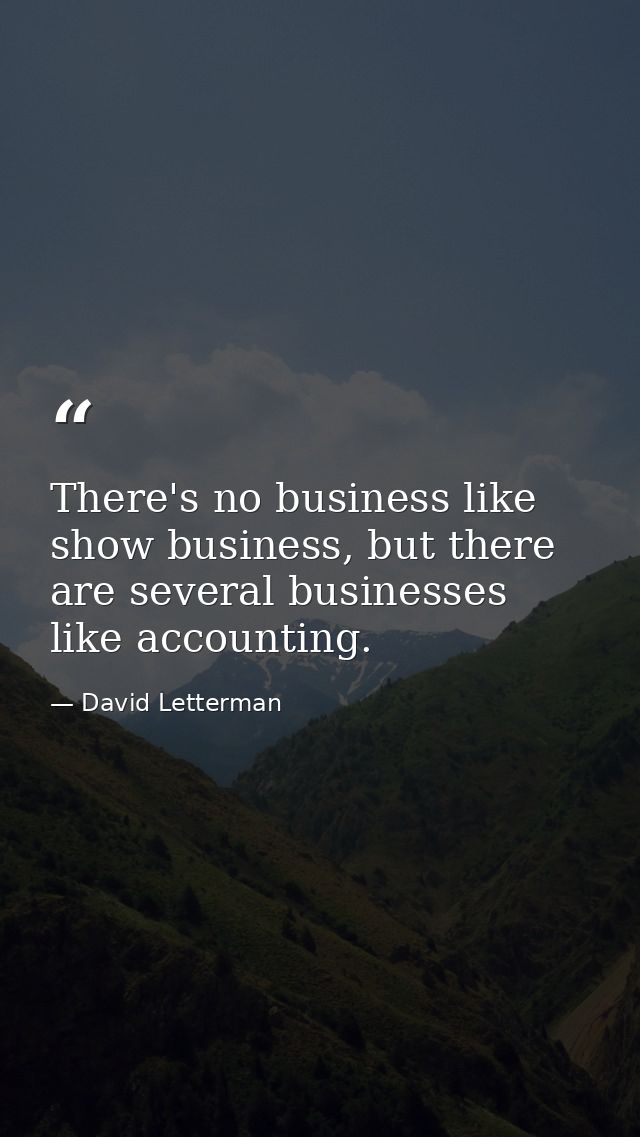 There's no business like show business, but there are several businesses like accounting. — David Letterman
