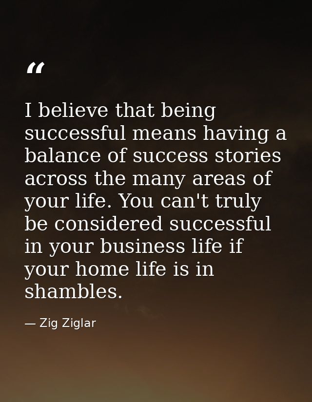I believe that being successful means having a balance of success stories across the many areas of your life. You can't  — Zig Ziglar