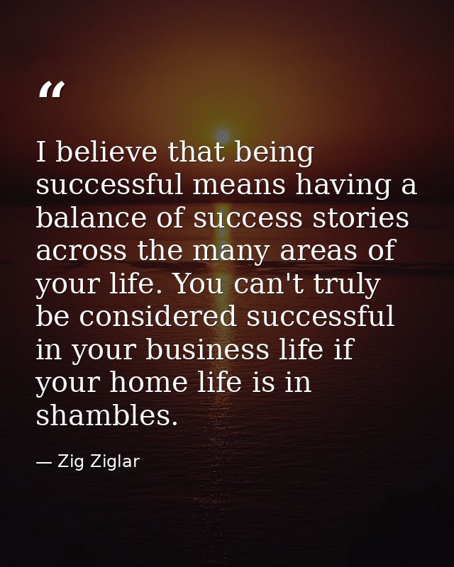 I believe that being successful means having a balance of success stories across the many areas of your life. You can't  — Zig Ziglar