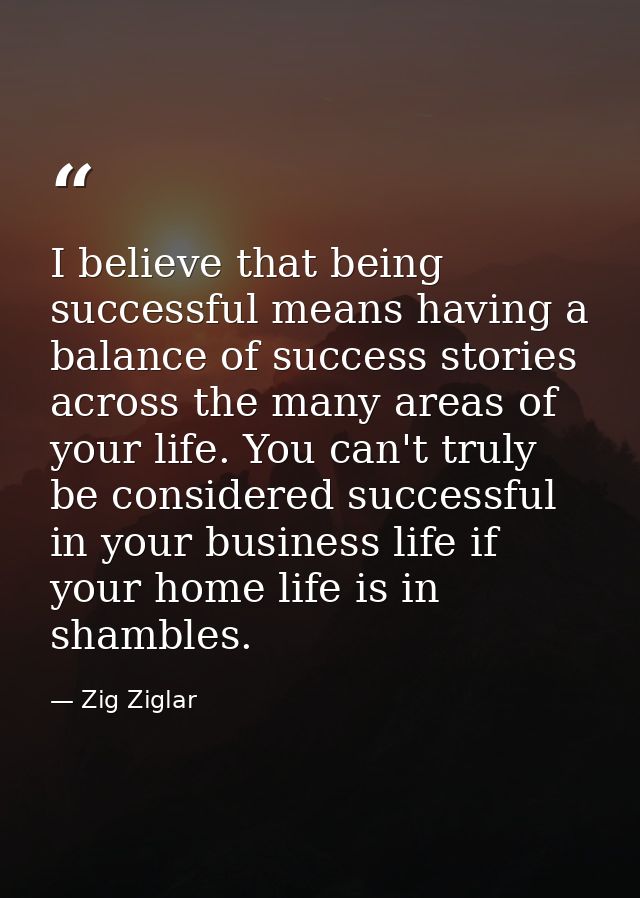 I believe that being successful means having a balance of success stories across the many areas of your life. You can't  — Zig Ziglar