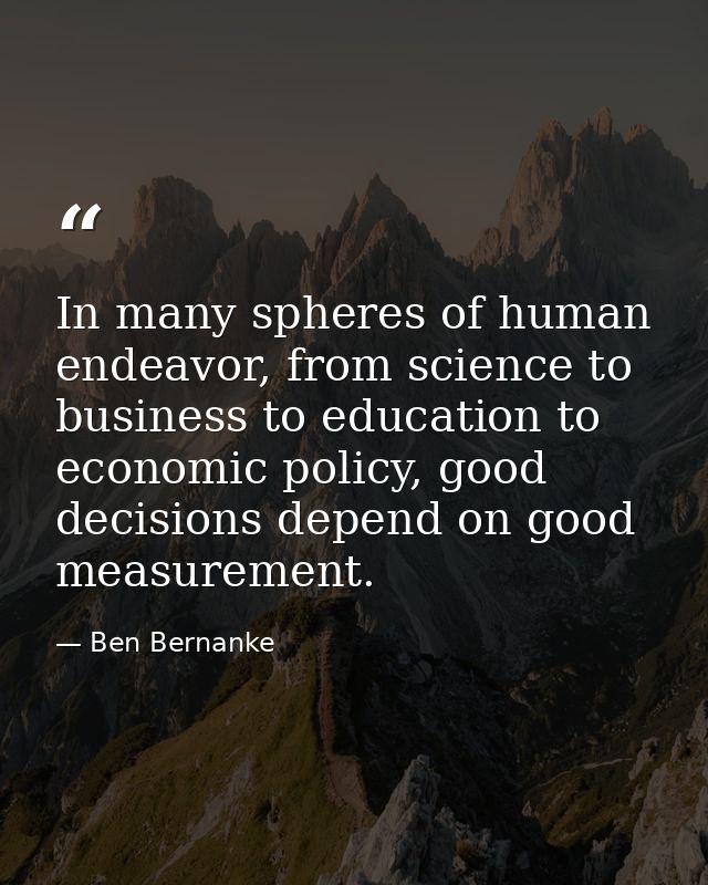 In many spheres of human endeavor, from science to business to education to economic policy, good decisions depend on go — Ben Bernanke