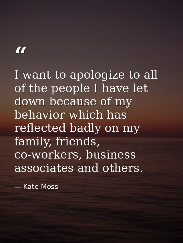 I want to apologize to all of the people I have let down because of my behavior which has reflected badly on my family,  — Kate Moss