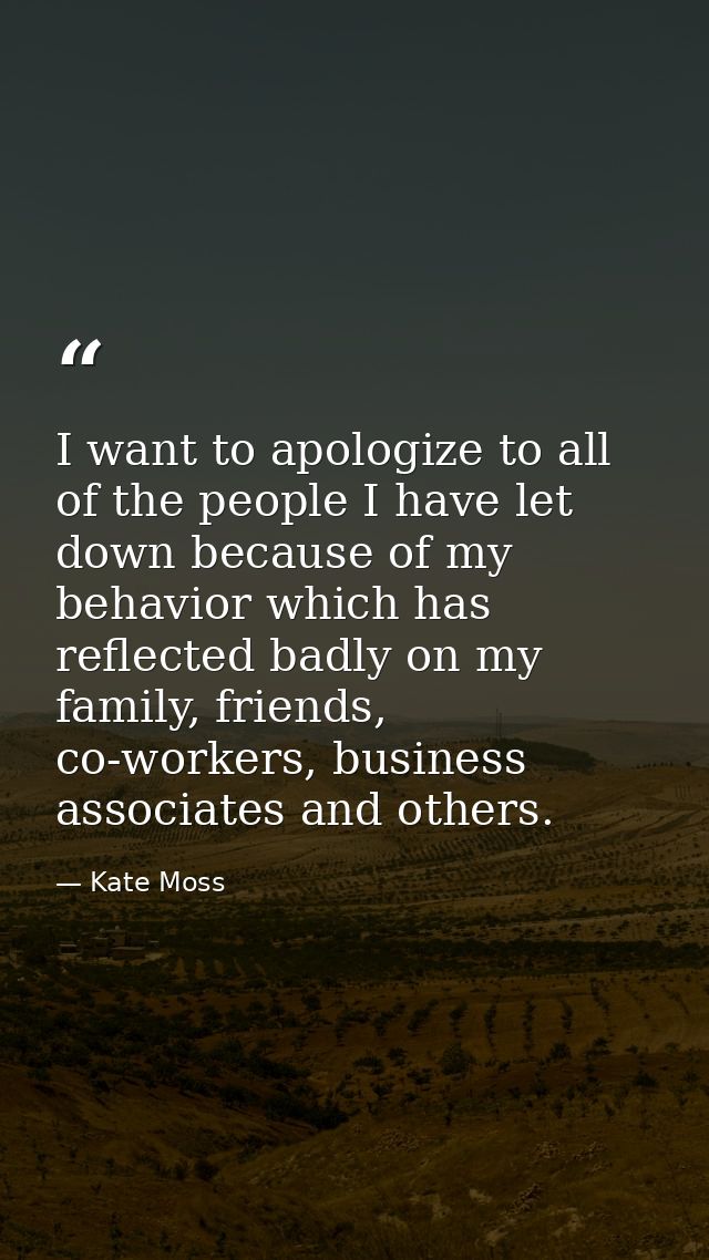 I want to apologize to all of the people I have let down because of my behavior which has reflected badly on my family,  — Kate Moss