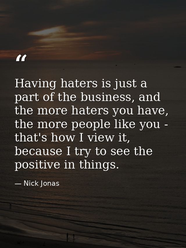 Having haters is just a part of the business, and the more haters you have, the more people like you - that's how I view — Nick Jonas