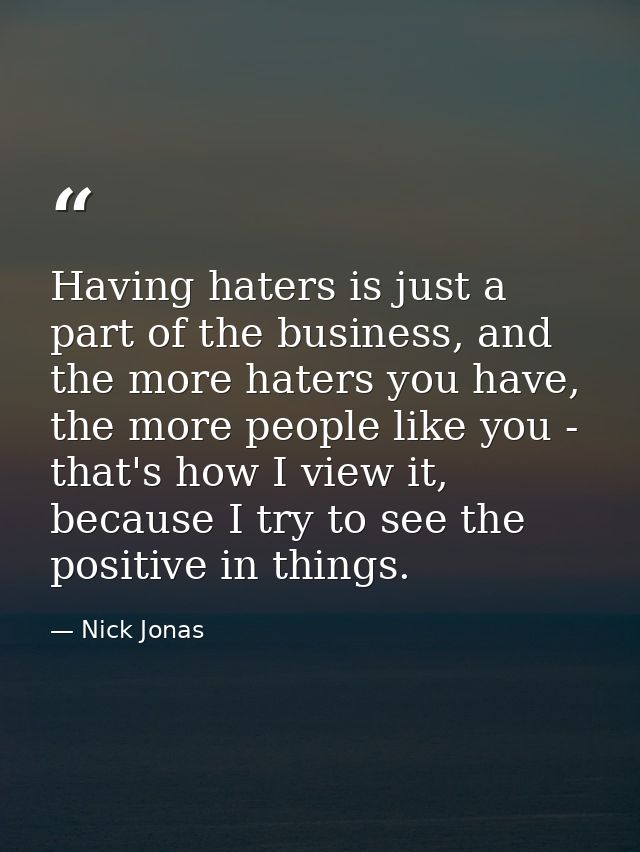 Having haters is just a part of the business, and the more haters you have, the more people like you - that's how I view — Nick Jonas