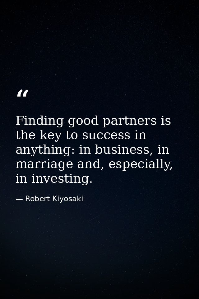Finding good partners is the key to success in anything: in business, in marriage and, especially, in investing. — Robert Kiyosaki
