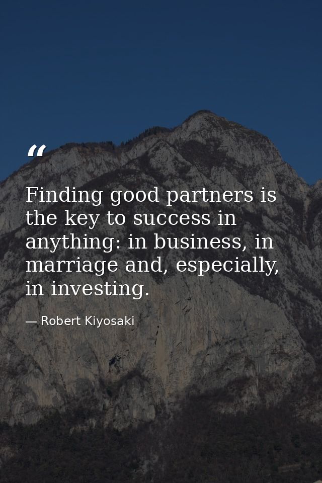 Finding good partners is the key to success in anything: in business, in marriage and, especially, in investing. — Robert Kiyosaki