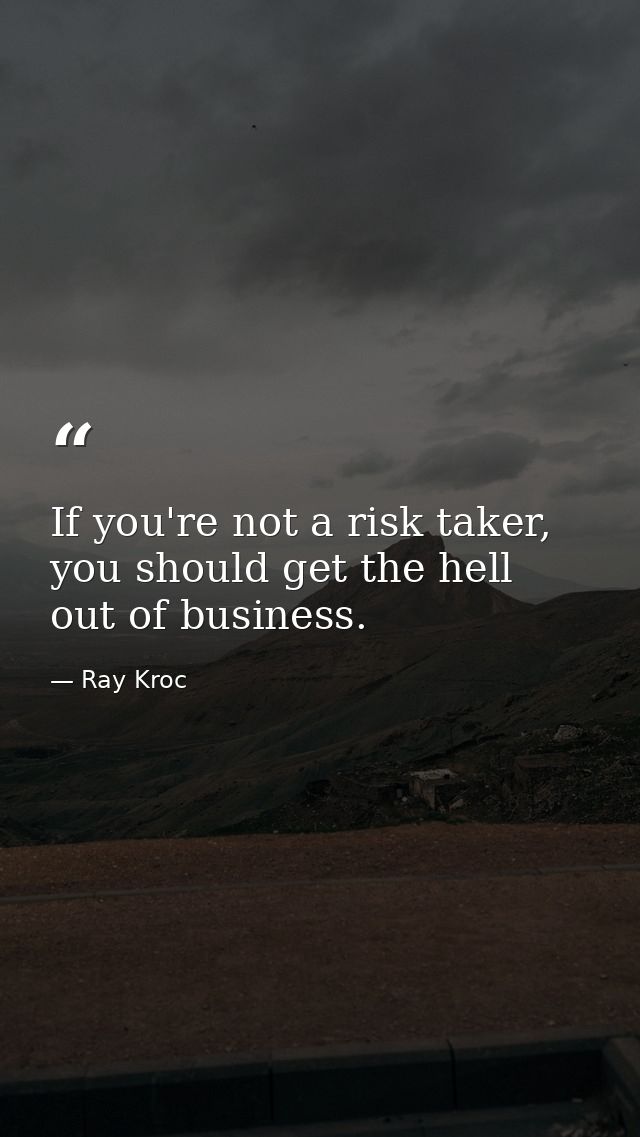 If you're not a risk taker, you should get the hell out of business. — Ray Kroc