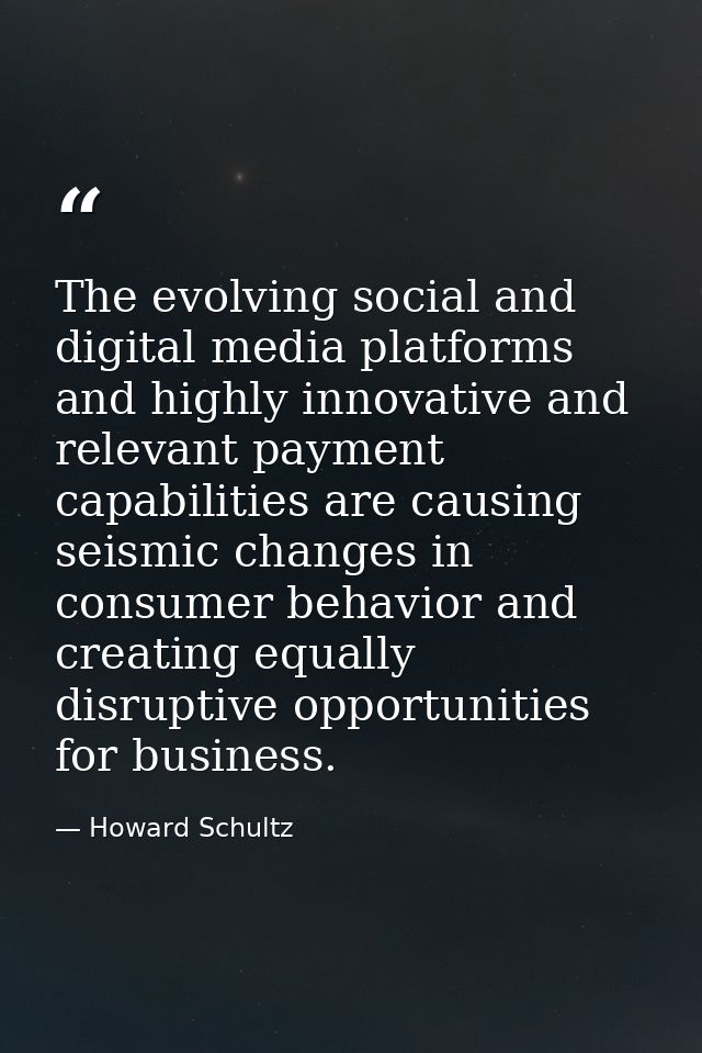The evolving social and digital media platforms and highly innovative and relevant payment capabilities are causing seis — Howard Schultz