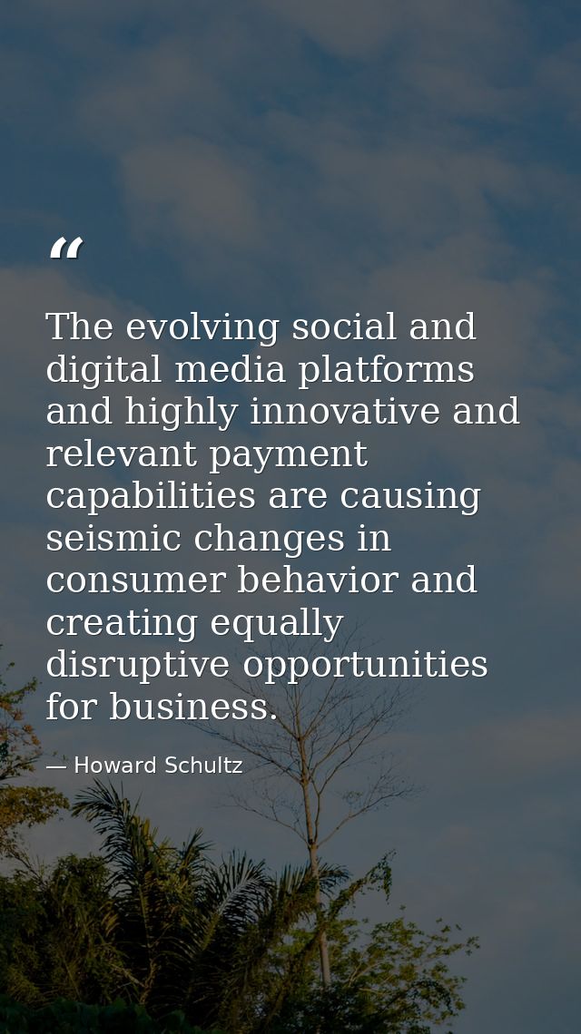 The evolving social and digital media platforms and highly innovative and relevant payment capabilities are causing seis — Howard Schultz