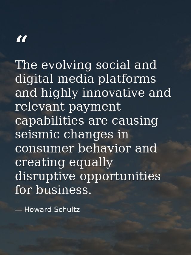 The evolving social and digital media platforms and highly innovative and relevant payment capabilities are causing seis — Howard Schultz