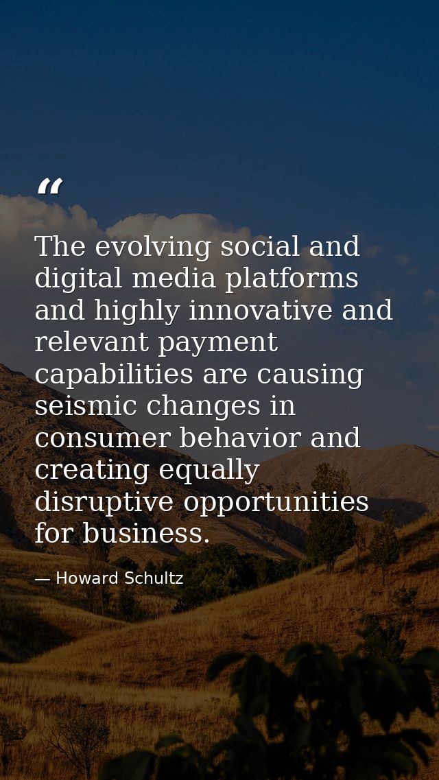 The evolving social and digital media platforms and highly innovative and relevant payment capabilities are causing seis — Howard Schultz