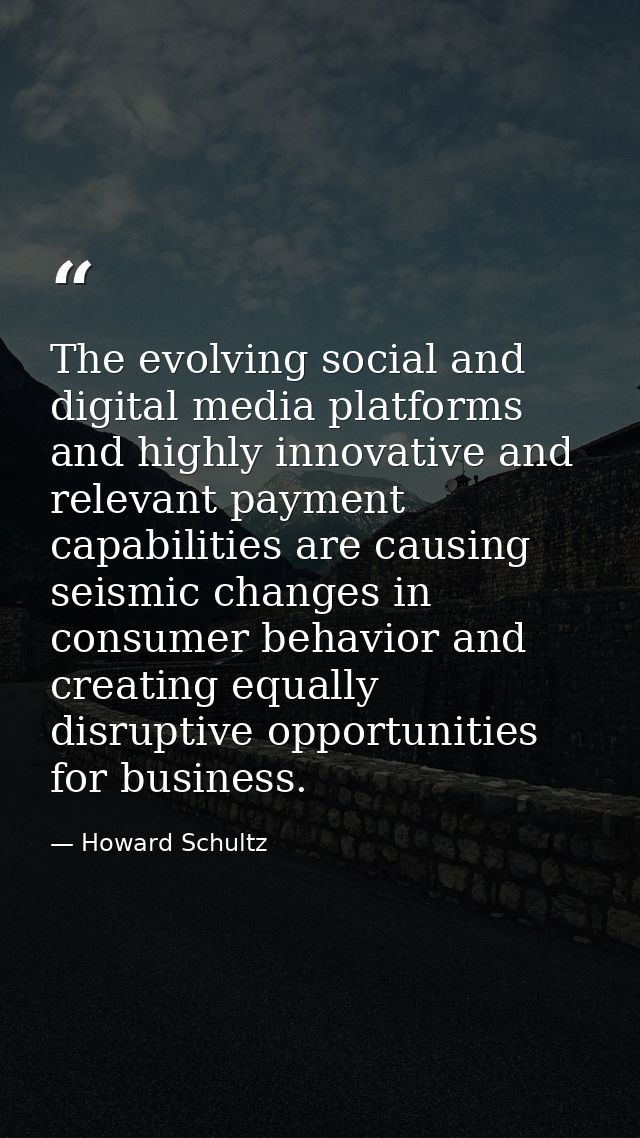 The evolving social and digital media platforms and highly innovative and relevant payment capabilities are causing seis — Howard Schultz