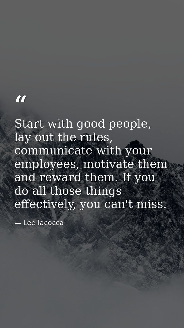 Start with good people, lay out the rules, communicate with your employees, motivate them and reward them. If you do all — Lee Iacocca