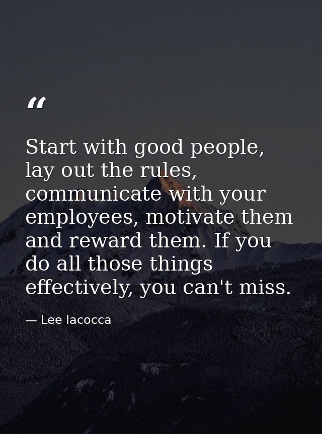 Start with good people, lay out the rules, communicate with your employees, motivate them and reward them. If you do all — Lee Iacocca