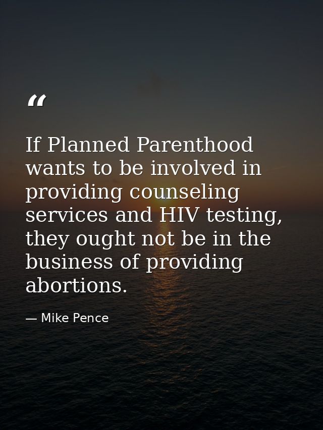 If Planned Parenthood wants to be involved in providing counseling services and HIV testing, they ought not be in the bu — Mike Pence