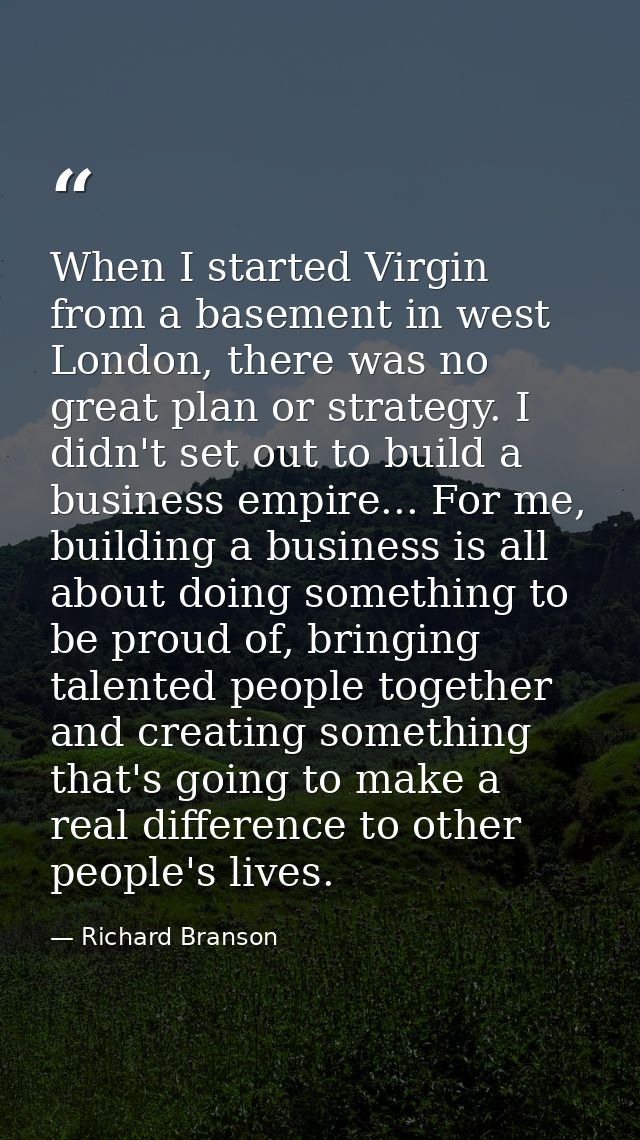 When I started Virgin from a basement in west London, there was no great plan or strategy. I didn't set out to build a b — Richard Branson