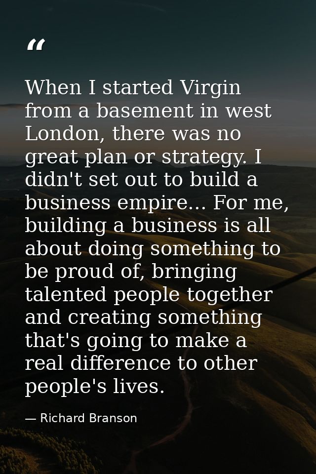 When I started Virgin from a basement in west London, there was no great plan or strategy. I didn't set out to build a b — Richard Branson