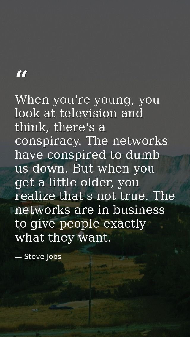 When you're young, you look at television and think, there's a conspiracy. The networks have conspired to dumb us down.  — Steve Jobs