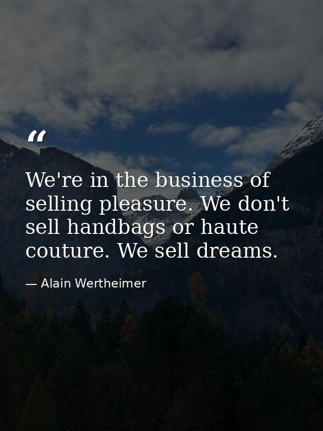 We're in the business of selling pleasure. We don't sell handbags or haute couture. We sell dreams. — Alain Wertheimer