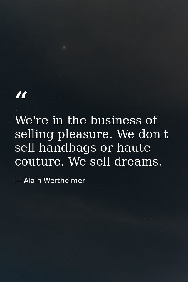 We're in the business of selling pleasure. We don't sell handbags or haute couture. We sell dreams. — Alain Wertheimer