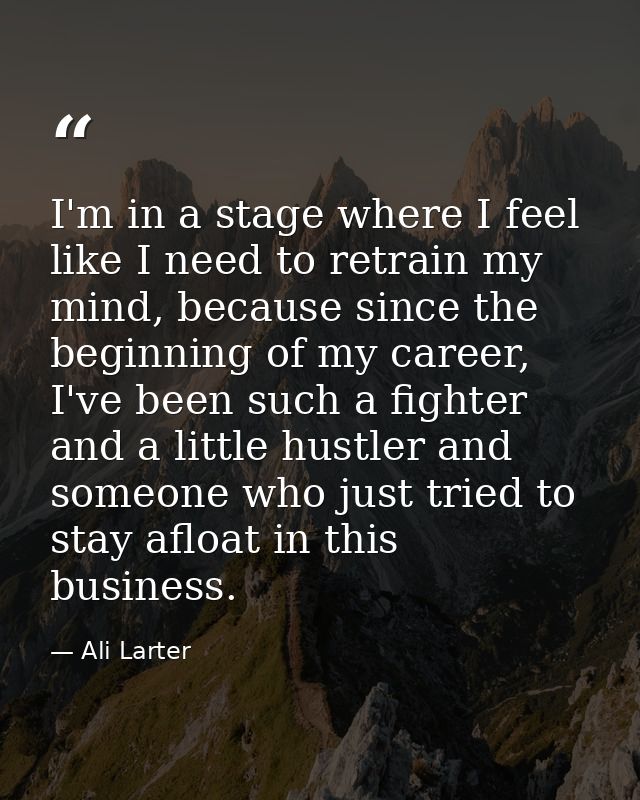I'm in a stage where I feel like I need to retrain my mind, because since the beginning of my career, I've been such a f — Ali Larter