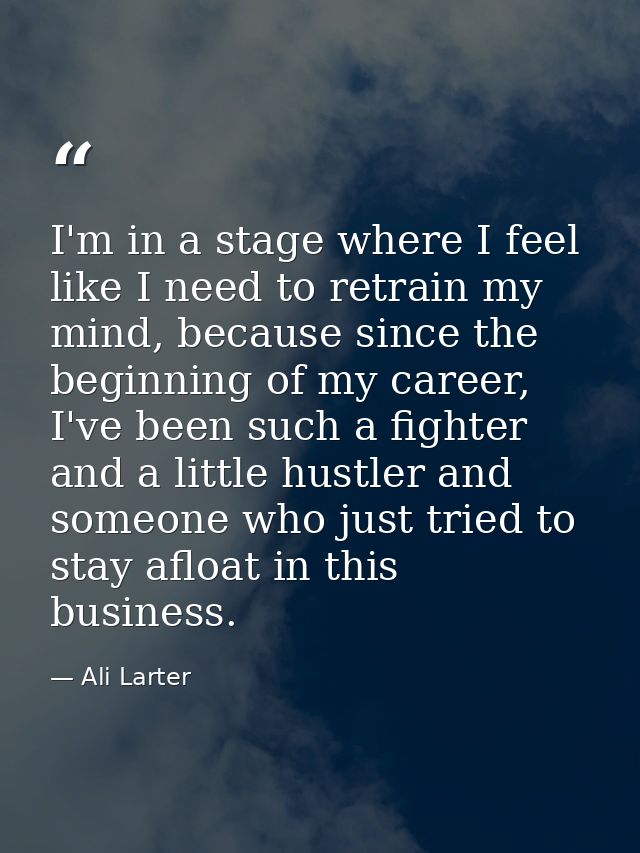 I'm in a stage where I feel like I need to retrain my mind, because since the beginning of my career, I've been such a f — Ali Larter