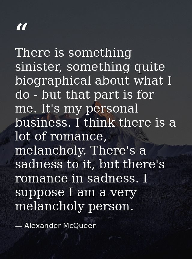 There is something sinister, something quite biographical about what I do - but that part is for me. It's my personal bu — Alexander McQueen