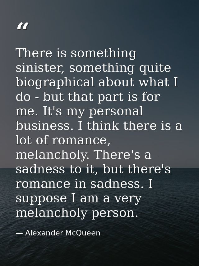 There is something sinister, something quite biographical about what I do - but that part is for me. It's my personal bu — Alexander McQueen