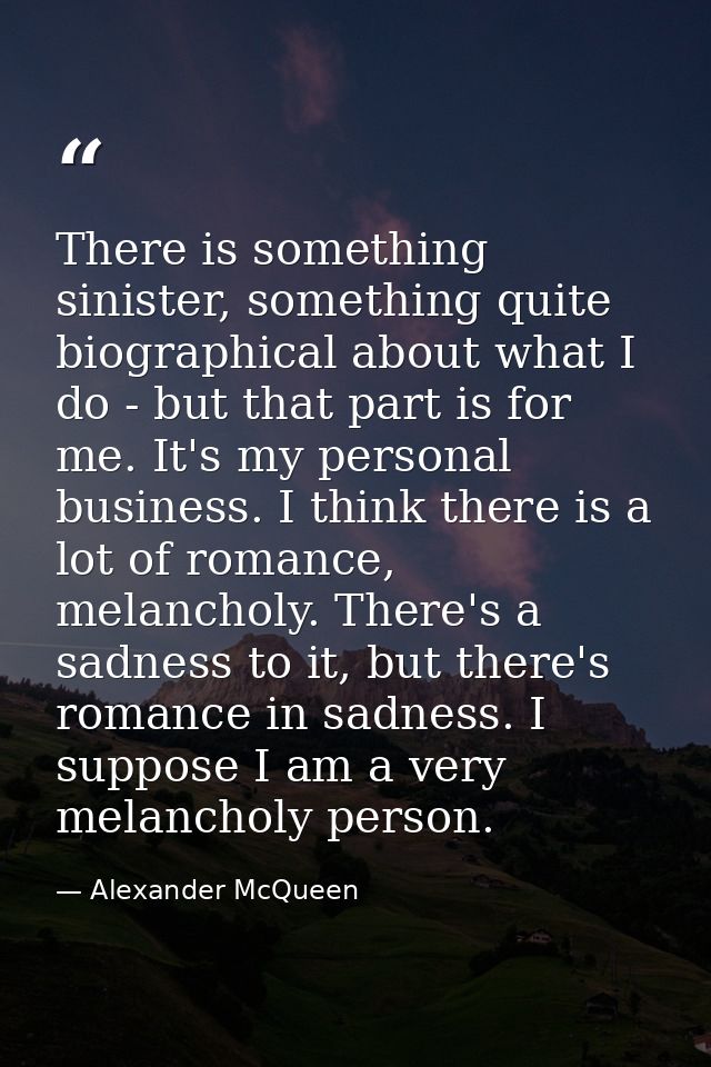 There is something sinister, something quite biographical about what I do - but that part is for me. It's my personal bu — Alexander McQueen