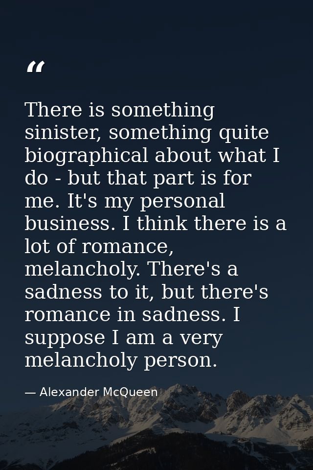 There is something sinister, something quite biographical about what I do - but that part is for me. It's my personal bu — Alexander McQueen