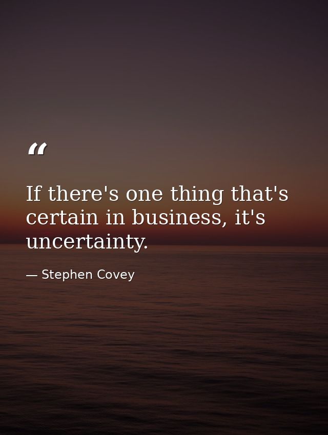 If there's one thing that's certain in business, it's uncertainty. — Stephen Covey