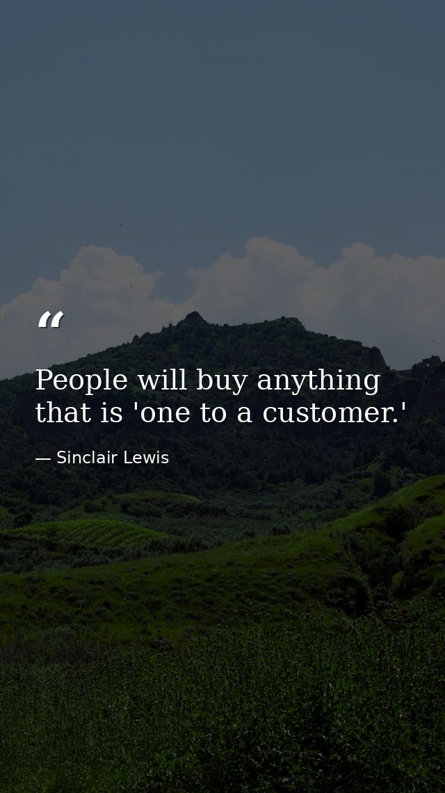 People will buy anything that is 'one to a customer.' — Sinclair Lewis
