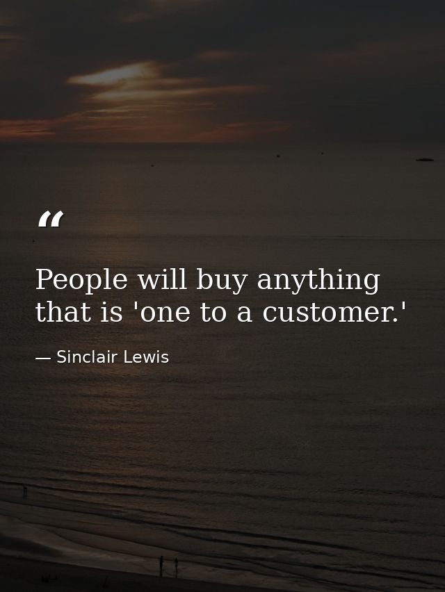 People will buy anything that is 'one to a customer.' — Sinclair Lewis